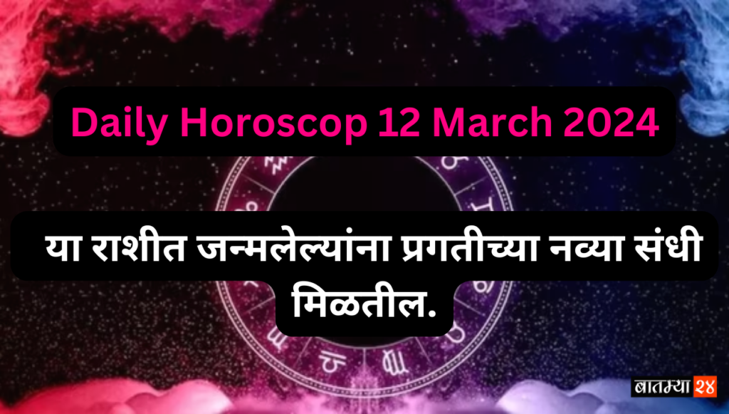 Daily Horoscop 12 March 2024: या राशीत जन्मलेल्यांना प्रगतीच्या नव्या संधी मिळतील.