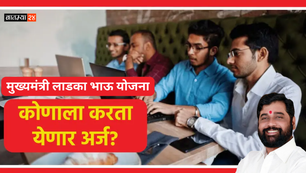 Ladka Bhau Yojana Application: तुम्हाला मुख्यमंत्री लाडका भाऊ योजनेसाठी अर्ज करायचा आहे का? पण तुम्हाला हि अट माहिती आहे का ?
