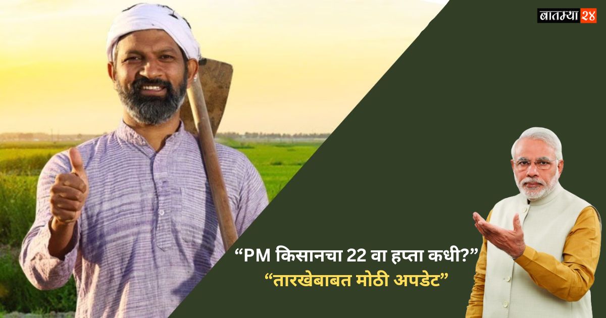 शेतकऱ्यांसाठी आनंदाची बातमी! PM किसानचा 22 वा हप्ता लवकरच खात्यात जमा होणार?